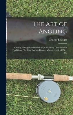 The Art of Angling: Greatly Enlarged and Improved; Containing Directions for Fly-Fishing, Trolling, Bottom Fishing, Making Artificial Flies, Etc