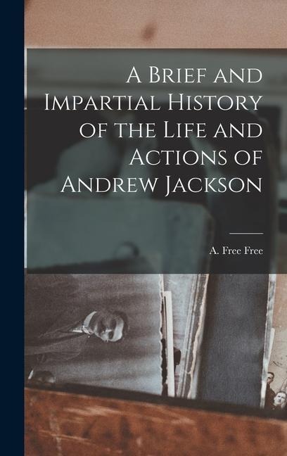 A Brief and Impartial History of the Life and Actions of Andrew Jackson