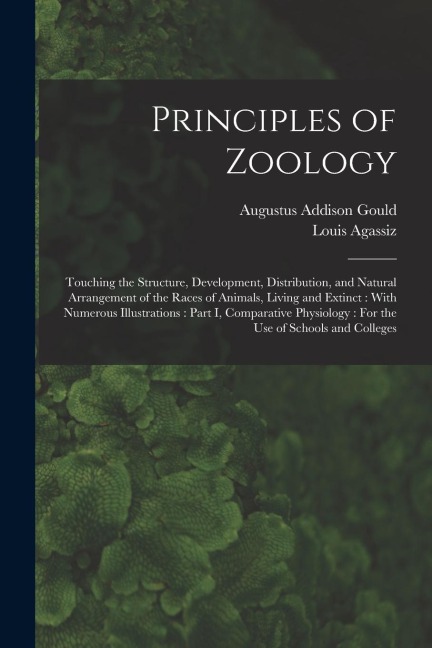 Principles of Zoology: Touching the Structure, Development, Distribution, and Natural Arrangement of the Races of Animals, Living and Extinct