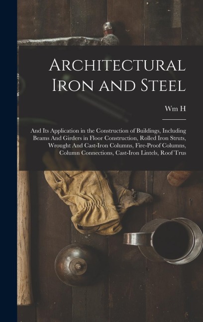 Architectural Iron and Steel: And its Application in the Construction of Buildings, Including Beams And Girders in Floor Construction, Rolled Iron Struts, Wrought And Cast-iron Columns, Fire-proof Columns, Column Connections, Cast-iron Lintels, Roof Trus