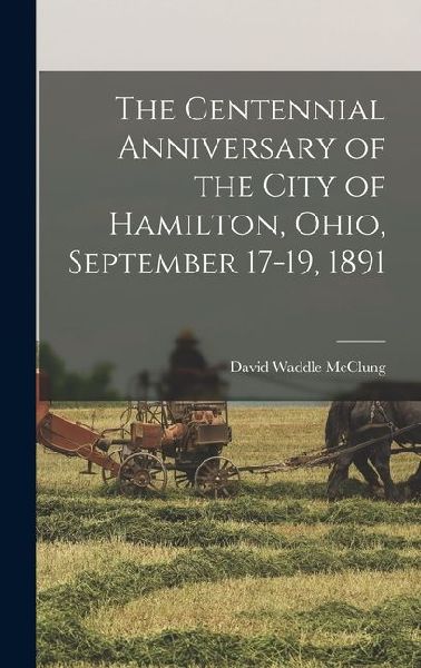 The Centennial Anniversary of the City of Hamilton, Ohio, September 17-19, 1891
