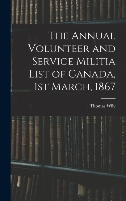 The Annual Volunteer and Service Militia List of Canada, 1st March, 1867