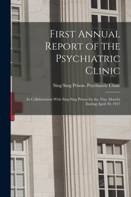 First Annual Report of the Psychiatric Clinic: In Collaboration With Sing Sing Prison for the Nine Months Ending April 30, 1917