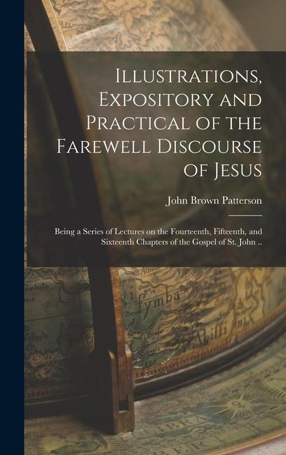 Illustrations, Expository and Practical of the Farewell Discourse of Jesus: Being a Series of Lectures on the Fourteenth, Fifteenth, and Sixteenth Chapters of the Gospel of St. John ..
