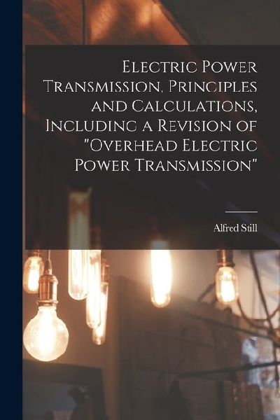 Electric Power Transmission, Principles and Calculations, Including a Revision of "Overhead Electric Power Transmission"