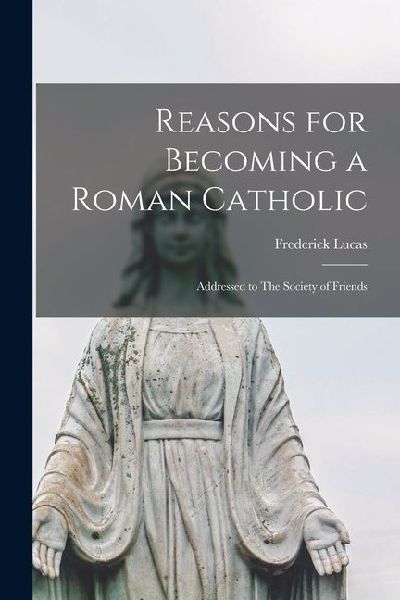 Reasons for Becoming a Roman Catholic: Addressed to The Society of Friends