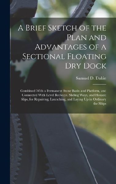 A Brief Sketch of the Plan and Advantages of a Sectional Floating Dry Dock: Combined With a Permanent Stone Basin and Platform, and Connected With Lev