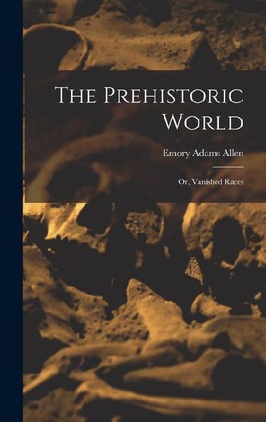 The Prehistoric World: Or, Vanished Races