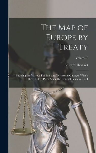 The Map of Europe by Treaty: Showing the Various Political and Territorial Changes Which Have Taken Place Since the General Peace of 1814; Volume 2