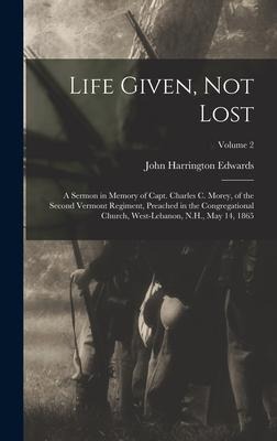 Life Given, not Lost: A Sermon in Memory of Capt. Charles c. Morey, of the Second Vermont Regiment, Preached in the Congregational Church, West-Lebanon, N.H., May 14, 1865; Volume 2