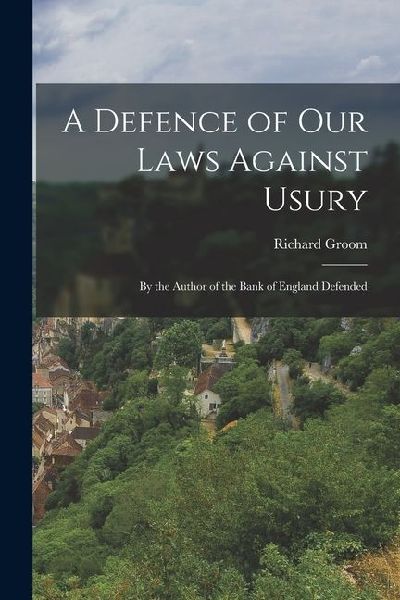 A Defence of Our Laws Against Usury: By the Author of the Bank of England Defended