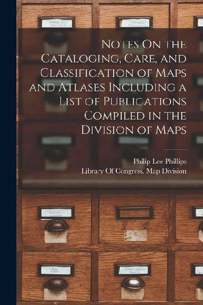 Notes On the Cataloging, Care, and Classification of Maps and Atlases Including a List of Publications Compiled in the Division of Maps