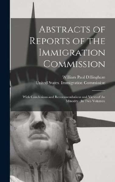 Abstracts of Reports of the Immigration Commission: With Conclusions and Recommendations and Views of the Minority. (In Two Volumes)