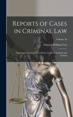 Reports of Cases in Criminal Law: Argued and Determined in All the Courts in England and Ireland; Volume 16