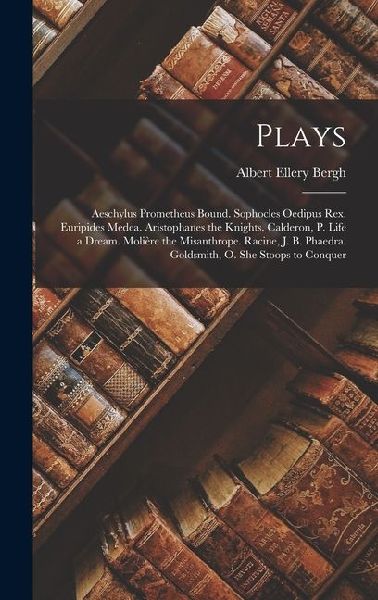 Plays: Aeschylus Prometheus Bound. Sophocles Oedipus Rex. Euripides Medea. Aristophanes the Knights. Calderon, P. Life a Dream. Molière the Misanthrope. Racine, J. B. Phaedra. Goldsmith, O. She Stoops to Conquer