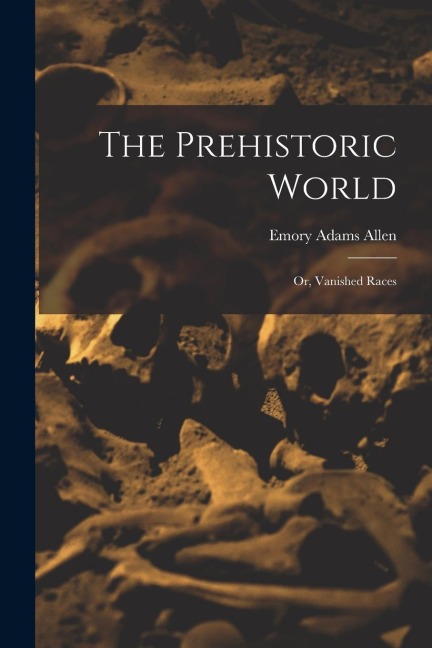 The Prehistoric World: Or, Vanished Races