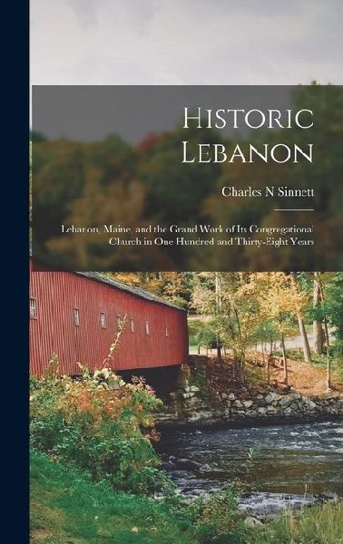Historic Lebanon; Lebanon, Maine, and the Grand Work of its Congregational Church in one Hundred and Thirty-eight Years