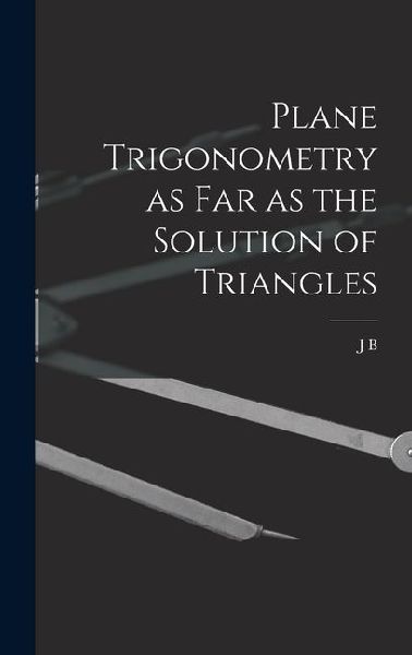Plane Trigonometry as far as the Solution of Triangles