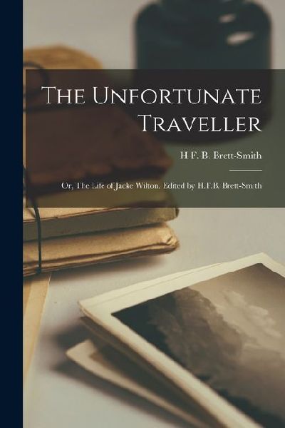The Unfortunate Traveller; or, The Life of Jacke Wilton. Edited by H.F.B. Brett-Smith