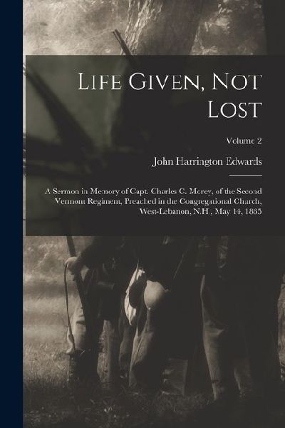 Life Given, not Lost: A Sermon in Memory of Capt. Charles c. Morey, of the Second Vermont Regiment, Preached in the Congregational Church, W
