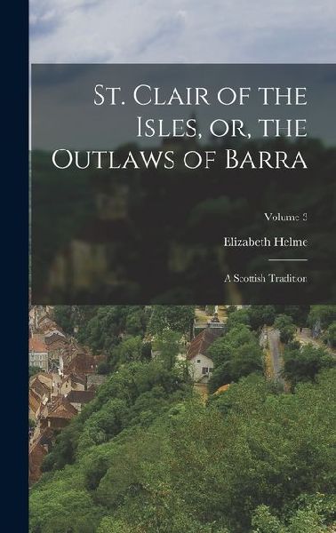 St. Clair of the Isles, or, the Outlaws of Barra: A Scottish Tradition; Volume 3