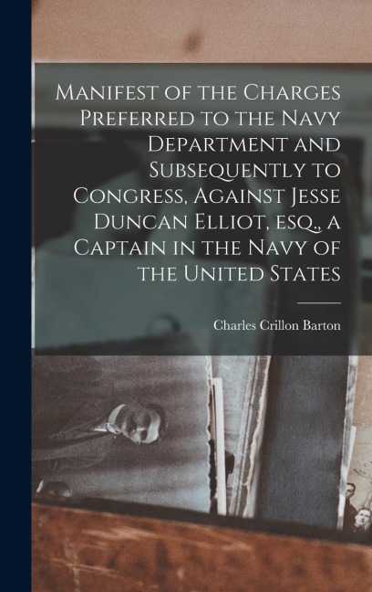Manifest of the Charges Preferred to the Navy Department and Subsequently to Congress, Against Jesse Duncan Elliot, esq., a Captain in the Navy of the