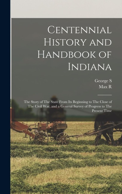 Centennial History and Handbook of Indiana: The Story of The State From its Beginning to The Close of The Civil war, and a General Survey of Progress to The Present Time