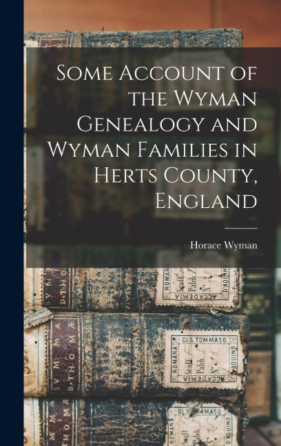 Some Account of the Wyman Genealogy and Wyman Families in Herts County, England