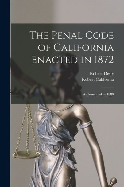 The Penal Code of California Enacted in 1872: As Amended in 1889