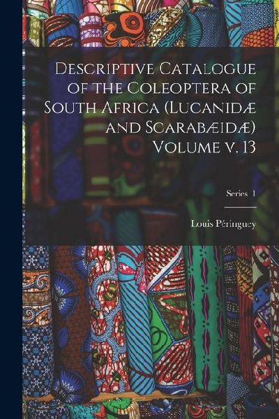 Descriptive Catalogue of the Coleoptera of South Africa (Lucanidæ and Scarabæidæ) Volume v. 13; Series 1