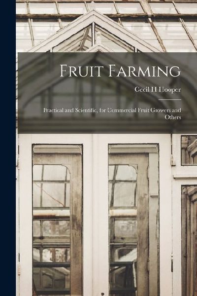 Fruit Farming: Practical and Scientific, for Commercial Fruit Growers and Others