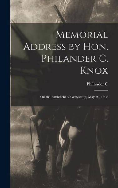 Memorial Address by Hon. Philander C. Knox: On the Battlefield of Gettysburg, May 30, 1908