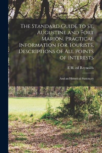 The Standard Guide to St. Augustine and Fort Marion. Practical Information for Tourists, Descriptions of all Points of Interests; and an Historical Su