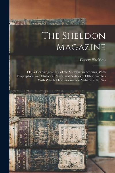 The Sheldon Magazine: Or, A Genealogical List of the Sheldons in America, With Biographical and Historical Notes, and Notices of Other Famil