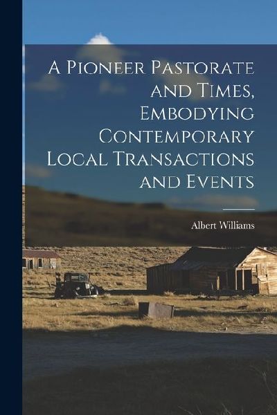 A Pioneer Pastorate and Times, Embodying Contemporary Local Transactions and Events