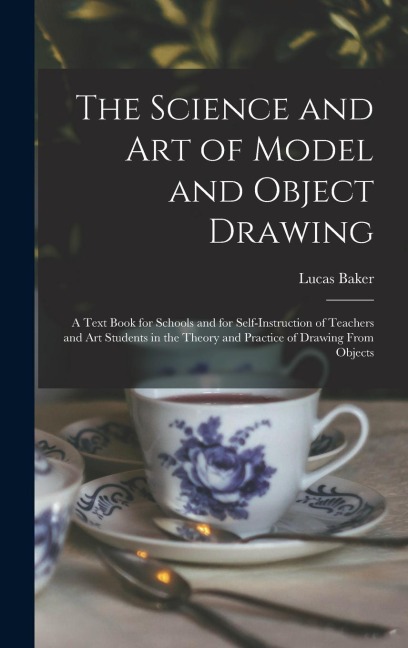 The Science and art of Model and Object Drawing; a Text Book for Schools and for Self-instruction of Teachers and art Students in the Theory and Pract