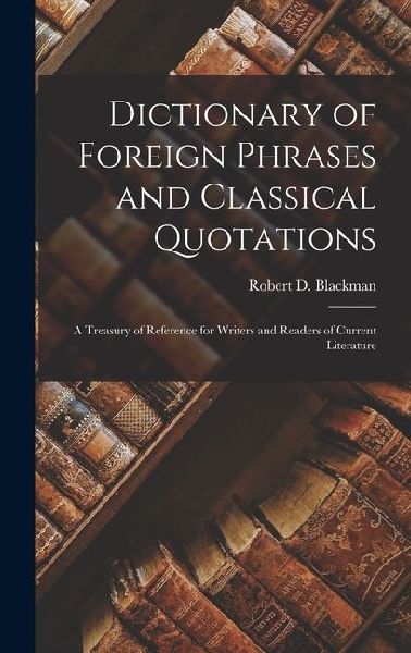 Dictionary of Foreign Phrases and Classical Quotations: A Treasury of Reference for Writers and Readers of Current Literature
