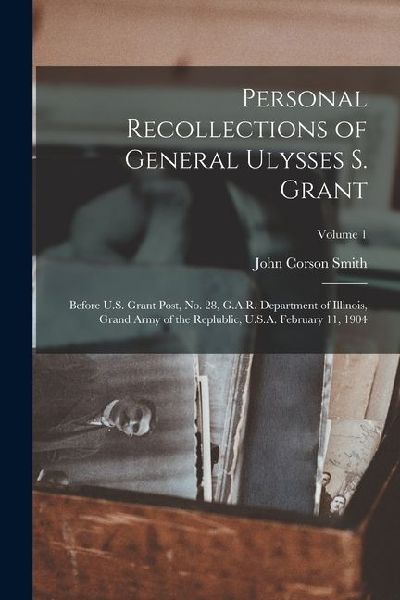 Personal Recollections of General Ulysses S. Grant; Before U.S. Grant Post, no. 28, G.A.R. Department of Illinois, Grand Army of the Replublic, U.S.A.