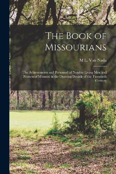 The Book of Missourians; the Achievements and Personnel of Notable Living men and Women of Missouri in the Opening Decade of the Twentieth Century