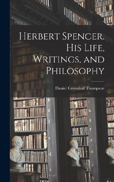 Herbert Spencer. His Life, Writings, and Philosophy