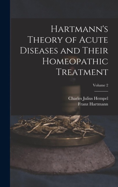 Hartmanns Theory of Acute Diseases and Their Homeopathic Treatment; Volume 2