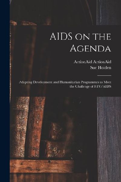 AIDS on the Agenda: Adapting Development and Humanitarian Programmes to Meet the Challenge of HIV/AIDS