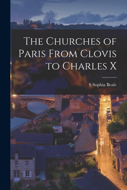 The Churches of Paris From Clovis to Charles X