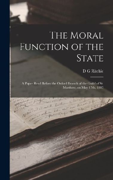 The Moral Function of the State: A Paper Read Before the Oxford Branch of the Guild of St. Matthew, on May 17th, 1887
