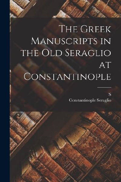 The Greek Manuscripts in the old Seraglio at Constantinople