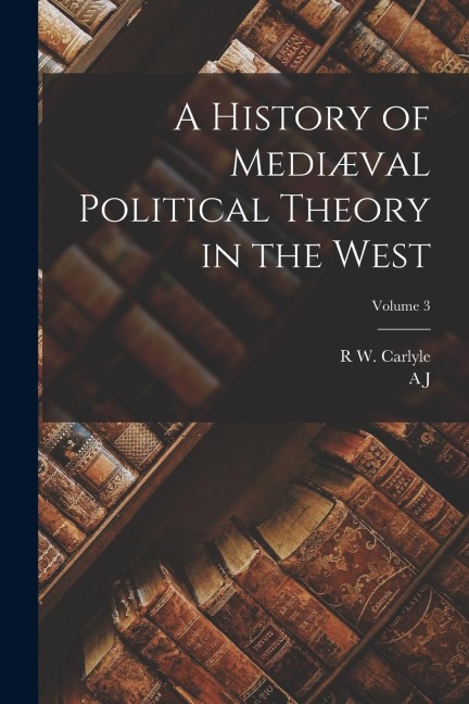 A History of Mediæval Political Theory in the West; Volume 3