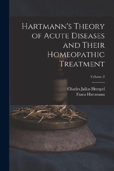 Hartmanns Theory of Acute Diseases and Their Homeopathic Treatment; Volume 2