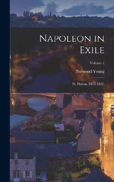 Napoleon in Exile: St. Helena (1815-1821); Volume 2