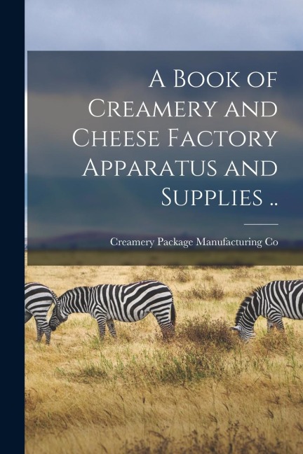 A Book of Creamery and Cheese Factory Apparatus and Supplies ..