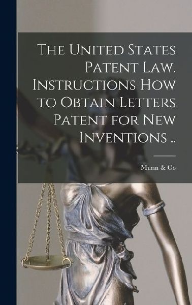 The United States Patent law. Instructions how to Obtain Letters Patent for new Inventions ..